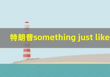 特朗普something just like this